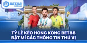 Tỷ Lệ Kèo Hong Kong BET88 Bật Mí Các Thông Tin Thú Vị