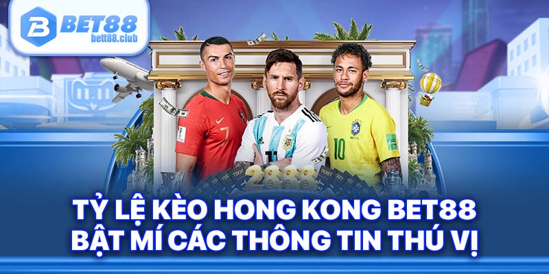 Tỷ Lệ Kèo Hong Kong BET88 Bật Mí Các Thông Tin Thú Vị