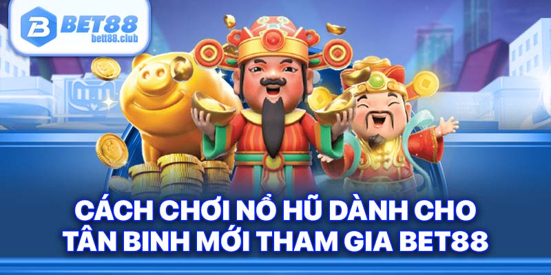 Cách chơi nổ hũ dành cho tân binh mới tham gia BET88