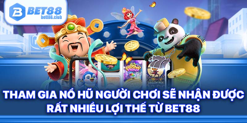 Tham gia nổ hũ người chơi sẽ nhận được rất nhiều lợi thế từ BET88