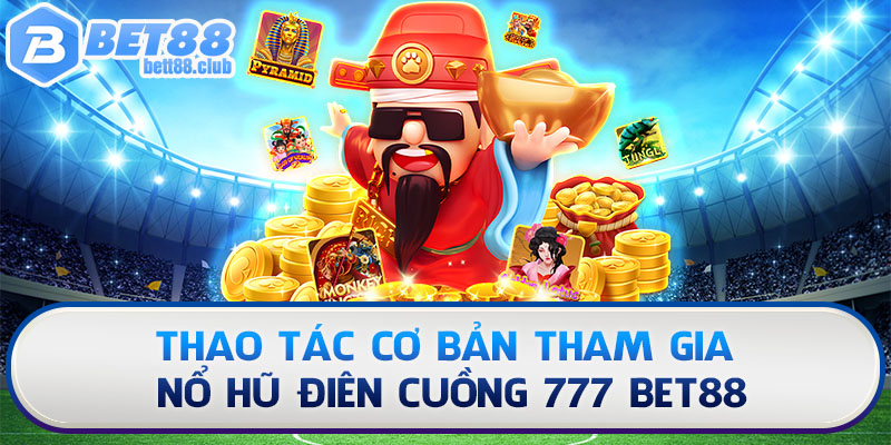 Thao tác cơ bản tham gia nổ hũ điên cuồng 777