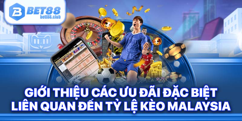 Giới thiệu các ưu đãi đặc biệt liên quan đến tỷ lệ kèo Malaysia.