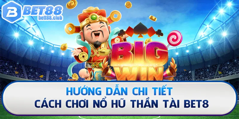 Hướng dẫn chi tiết cách chơi nổ hũ thần tài Bet8