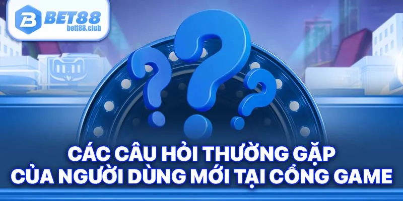 Các câu hỏi thường gặp của người dùng mới tại cổng game