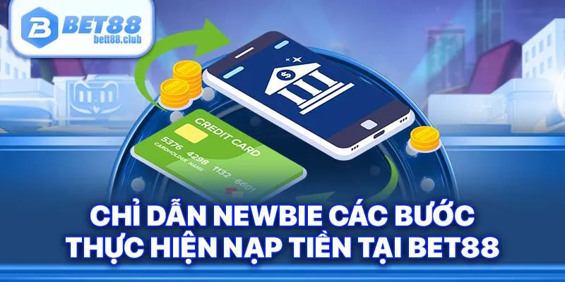 Chỉ dẫn newbie các bước thực hiện nạp tiền tại BET88