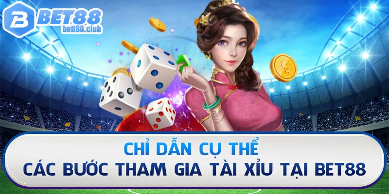 Chỉ dẫn cụ thể các bước tham gia Tài Xỉu là gì tại BET88