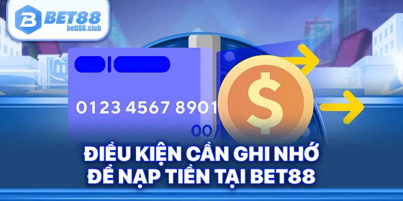 Điều kiện cần ghi nhớ để nạp tiền tại BET88