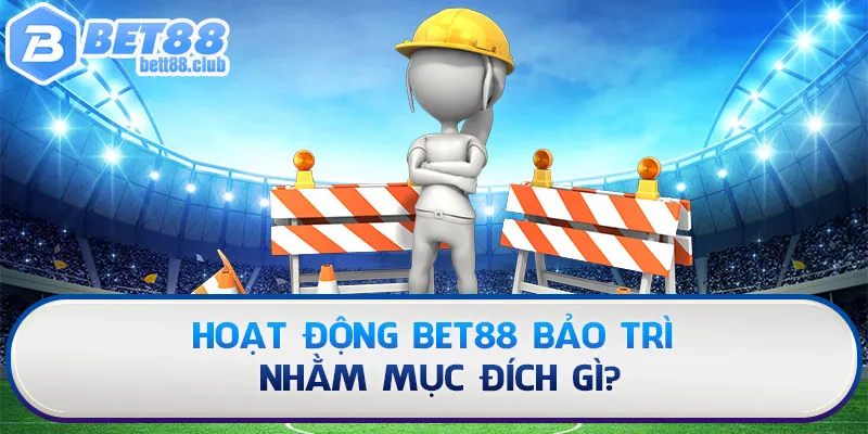 Hoạt động Bet88 bảo trì nhằm mục đích gì?