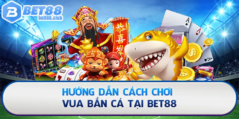 Chỉ dẫn newbie tham gia Vua Bắn Cá tại Bet88