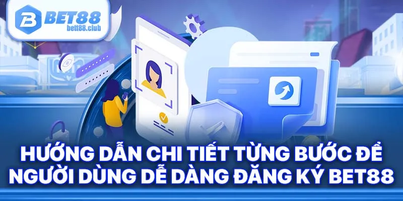 Hướng dẫn chi tiết từng bước để người dùng dễ dàng đăng ký BET88