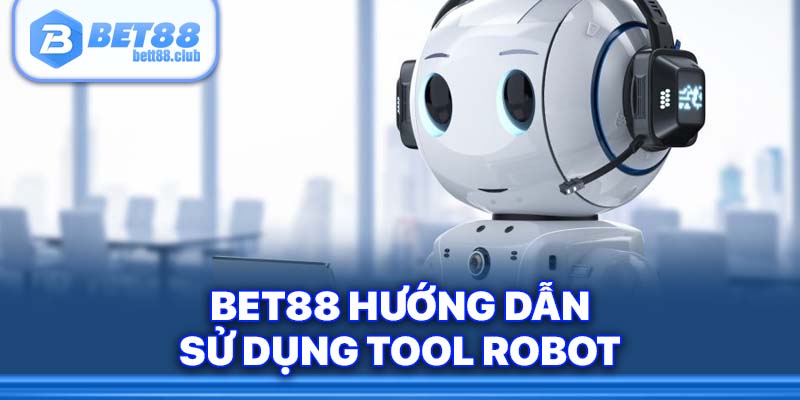 Bet88 hướng dẫn sử dụng tool robot