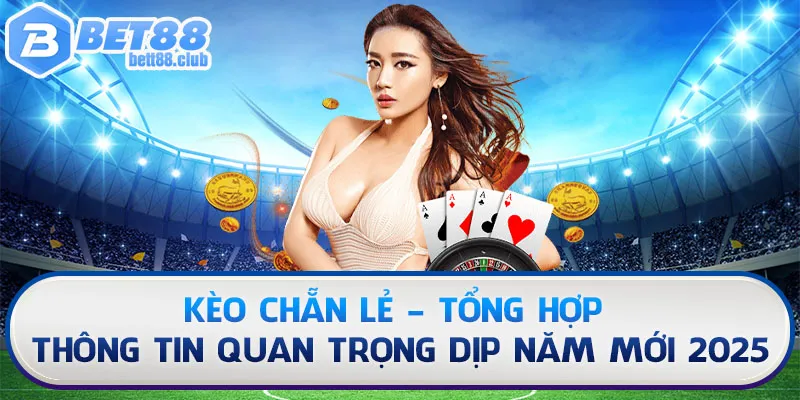 Kèo Chẵn Lẻ - Thông Tin Quan Trọng Dịp Năm Mới 2025