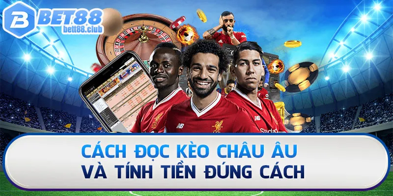 Cách đọc kèo Châu Âu và tính tiền đúng cách
