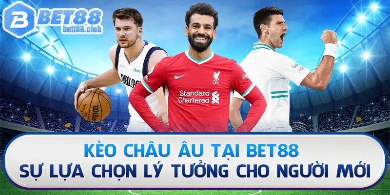 Kèo Châu Âu Tại Bet88 Sự Lựa Chọn Lý Tưởng Cho Người Mới