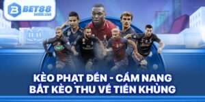 Kèo Phạt Đền BET88 - Cẩm Nang Bắt Kèo Thu Về Tiền Khủng