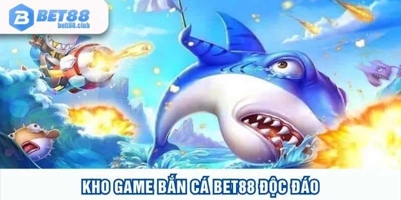 Kho game bắn cá BET88 độc đáo