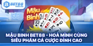 Mậu Binh Bet88 - Hoà Mình Cùng Siêu Phẩm Cá Cược Đỉnh Cao