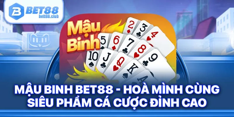 Mậu Binh Bet88 - Hoà Mình Cùng Siêu Phẩm Cá Cược Đỉnh Cao