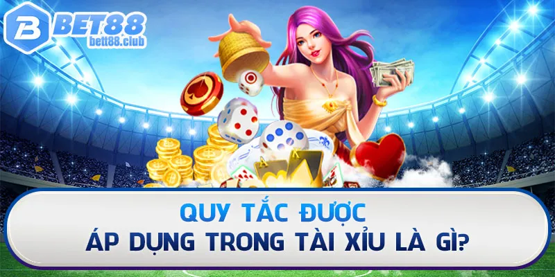 Quy tắc được áp dụng trong Tài Xỉu là gì?