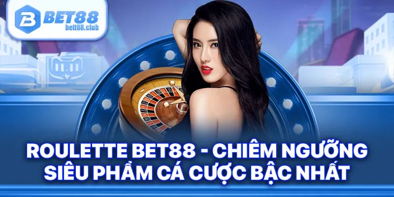 Roulette Bet88 - Chiêm Ngưỡng Siêu Phẩm Cá Cược Bậc Nhất