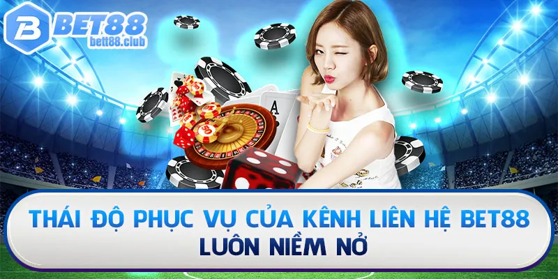 Thái độ phục vụ của kênh liên hệ BET88 luôn niềm nở