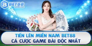 Tiến Lên Miền Nam Bet88 - Cá Cược Game Bài Độc Nhất