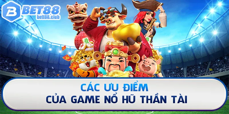 Các ưu điểm của game nổ hũ thần tài