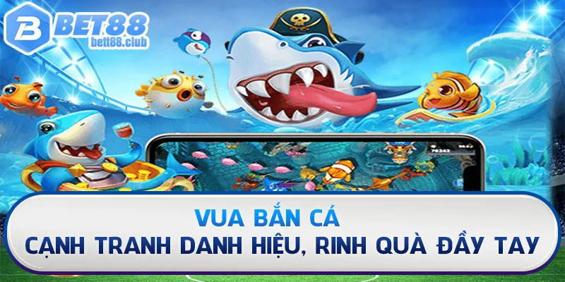 Vua Bắn Cá – Cạnh Tranh Danh Hiệu, Rinh Quà Đầy Tay