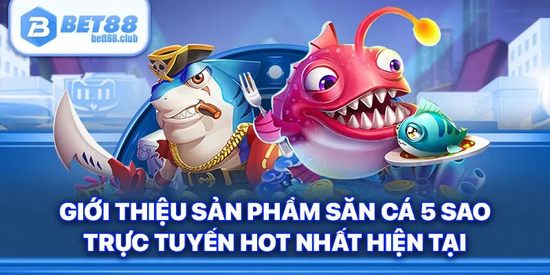 Giới thiệu sản phẩm săn cá 5 sao trực tuyến hot nhất hiện tại