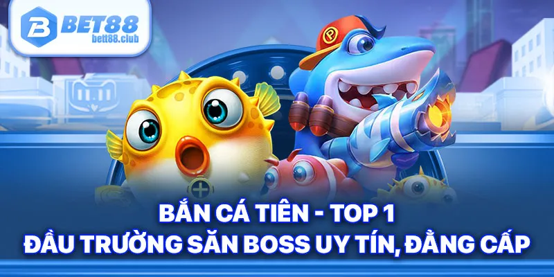 Bắn Cá Tiên - Top 1 Đầu Trường Săn Boss Uy Tín, Đẳng Cấp