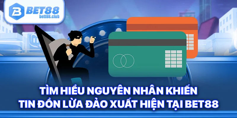 Tìm hiểu nguyên nhân khiến tin đồn lừa đảo xuất hiện tại Bet88