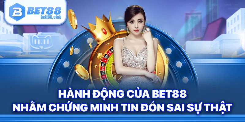 Hành động của Bet88 nhằm chứng minh tin đồn sai sự thật