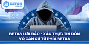 Bet88 Lừa Đảo - Xác Thực Tin Đồn Vô Căn Cứ Từ Phía Bet88