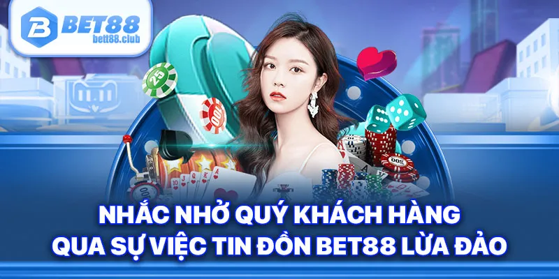 Nhắc nhở quý khách hàng qua sự việc tin đồn Bet88 lừa đảo