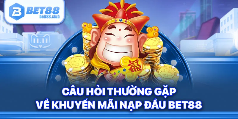 Câu hỏi thường gặp về khuyến mãi nạp đầu BET88