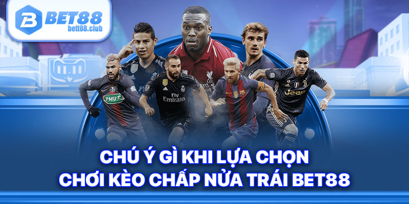 Chú ý gì khi lựa chọn chơi kèo chấp nửa trái Bet88