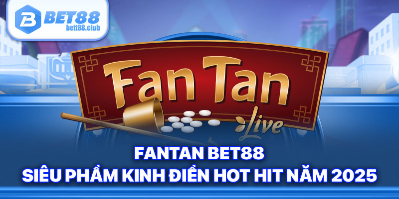 Fantan BET88 - Siêu Phẩm Kinh Điển Hot Hit Năm 2025