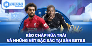 Kèo Chấp Nửa Trái Và Những Nét Đặc Sắc Tại Sàn Bet88