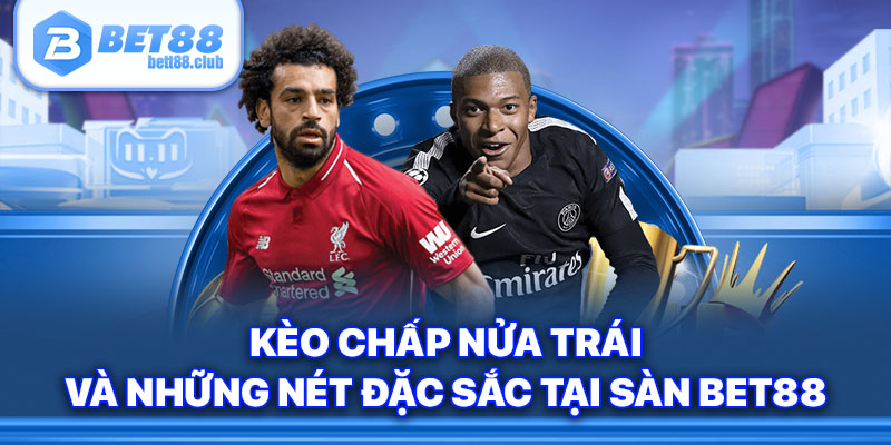 Kèo Chấp Nửa Trái Và Những Nét Đặc Sắc Tại Sàn Bet88