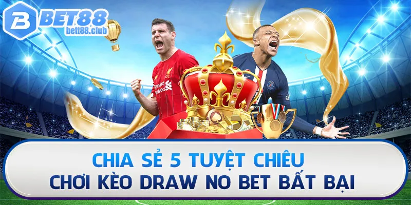 Chia sẻ 5 tuyệt chiêu chơi Kèo Draw No Bet bất bại