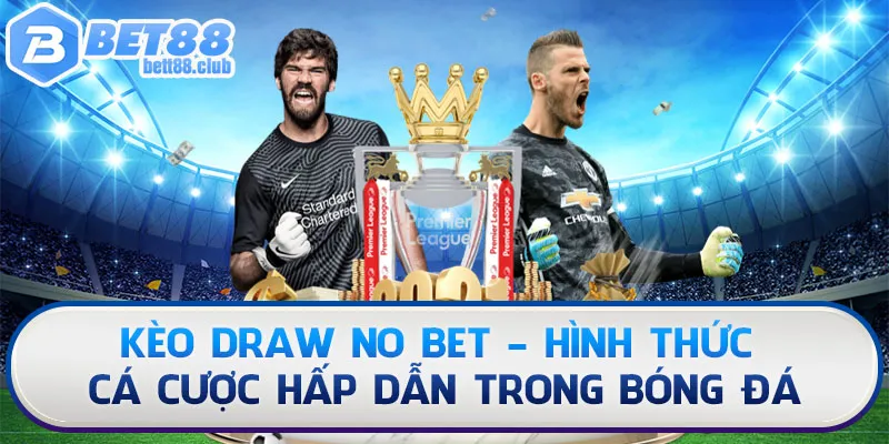 Kèo Draw No Bet - Hình Thức Cá Cược Hấp Dẫn Tại Bet88