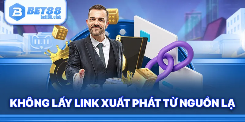Không lấy link xuất phát từ nguồn lạ