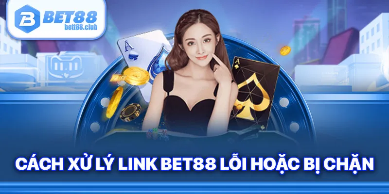 Cách xử lý link Bet88 lỗi hoặc bị chặn