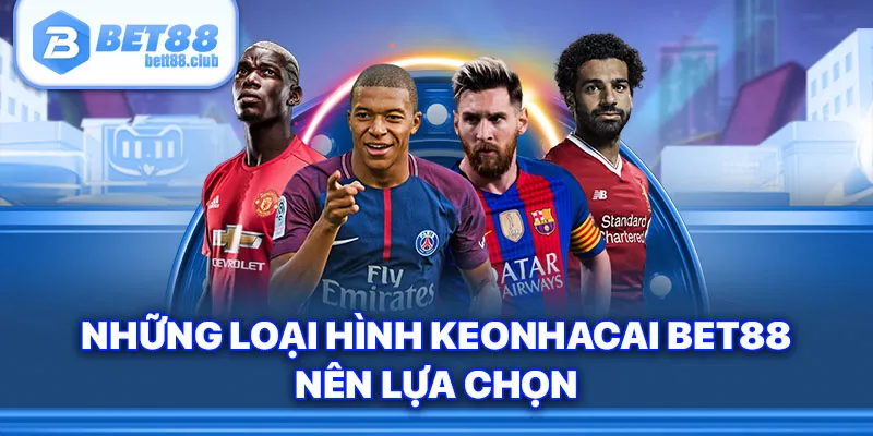 Những loại hình Keonhacai Bet88 nên lựa chọn 