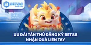 Ưu Đãi Tân Thủ Đăng Ký BET88 - Nhận Quà Liền Tay