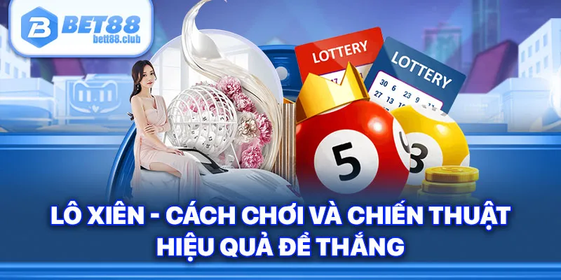 Lô Xiên - Cách Chơi Và Chiến Thuật Hiệu Quả Để Thắng