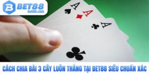 Cách Chia Bài 3 Cây Luôn Thắng Tại Bet88 Siêu Chuẩn Xác